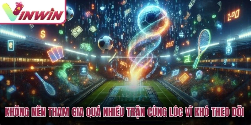 Không nên cược quá nhiều trận bóng đá cùng lúc vì khó quản lý vốn và theo dõi kèo